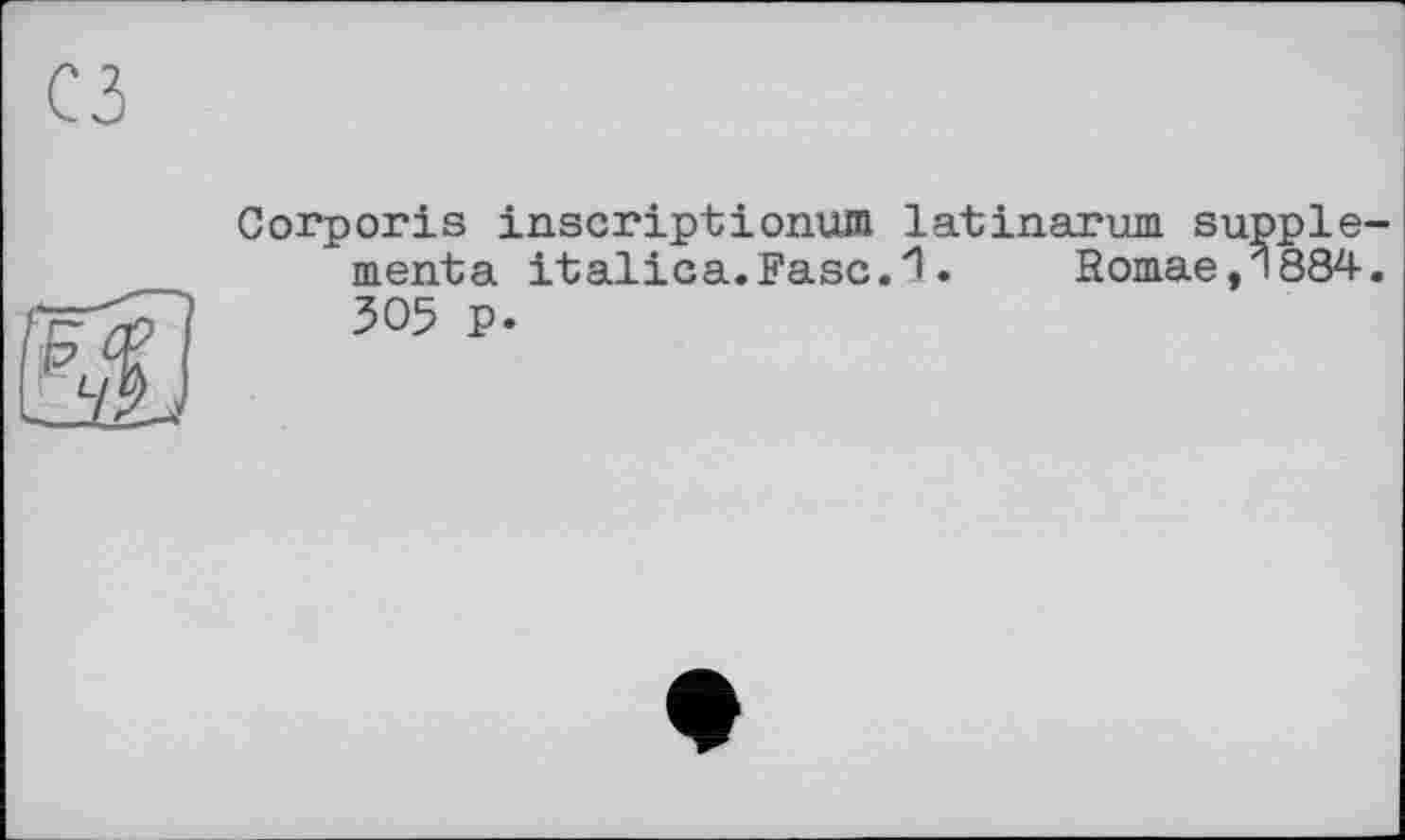 ﻿сз
Corporis inscriptionum latinarum supplémenta italica.Fasc.1.	Romae,1884.
305 p.